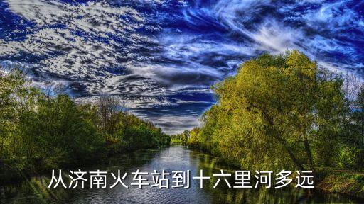 十六里河，濟南十六里河在那
