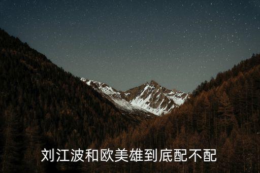 劉江波，劉江波和歐美雄到底配不配