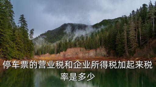 停車票的營(yíng)業(yè)稅和企業(yè)所得稅加起來(lái)稅率是多少