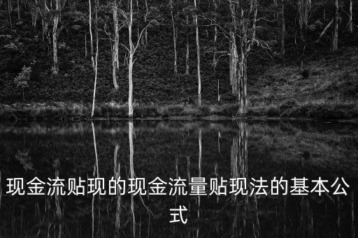 現(xiàn)金流貼現(xiàn)的現(xiàn)金流量貼現(xiàn)法的基本公式