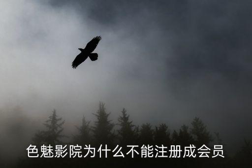 色魅影院為什么不能注冊成會員