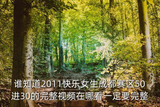 誰(shuí)知道2011快樂(lè)女生成都賽區(qū)50進(jìn)30的完整視頻在哪看一定要完整