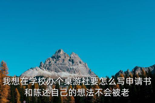 我想在學(xué)校辦個(gè)桌游社要怎么寫申請(qǐng)書和陳述自己的想法不會(huì)被老