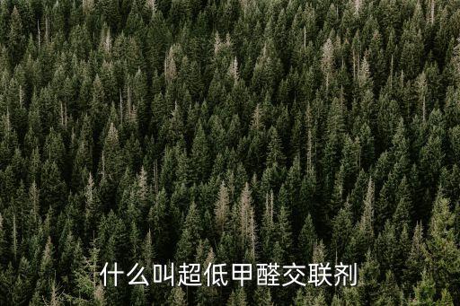 什么叫超低甲醛交聯(lián)劑
