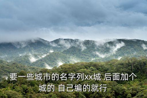 要市，要一些城市的名字列xx城 后面加個(gè)城的 自己編的就行