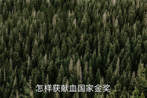 怎樣獲獻(xiàn)血國(guó)家金獎(jiǎng)