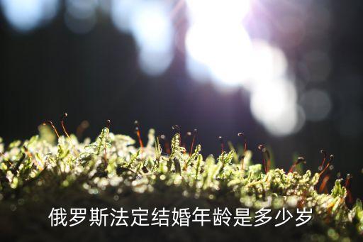 俄羅斯結(jié)婚年齡，俄羅斯幾歲可以結(jié)婚