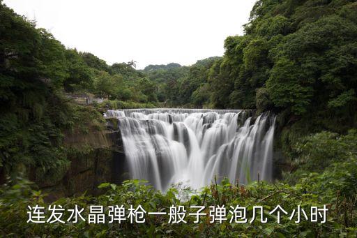 連發(fā)水晶彈槍一般子彈泡幾個小時