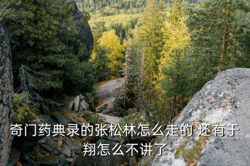 奇門藥典錄的張松林怎么走的 還有于翔怎么不講了
