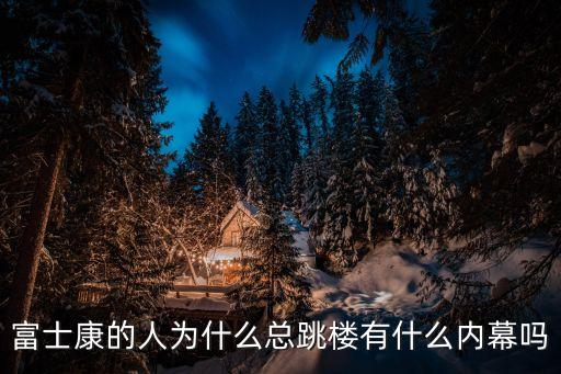 富士康的人為什么總跳樓有什么內(nèi)幕嗎