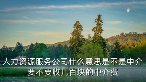 人力資源服務(wù)公司什么意思是不是中介要不要收幾百塊的中介費(fèi)