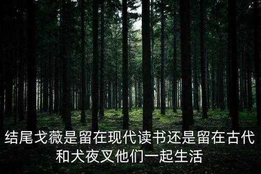 結尾戈薇是留在現(xiàn)代讀書還是留在古代和犬夜叉他們一起生活