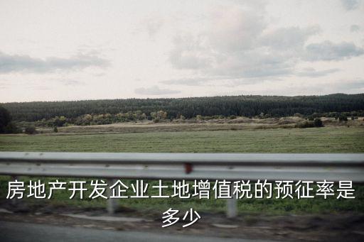 房地產(chǎn)開發(fā)企業(yè)土地增值稅的預(yù)征率是多少