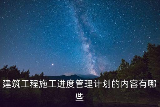 建筑工程施工進度管理計劃的內(nèi)容有哪些