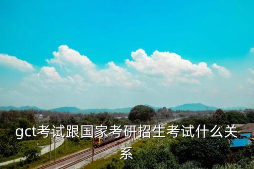 gct是什么，gct考試跟國家考研招生考試什么關(guān)系