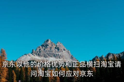 京東以他的價格優(yōu)勢和正品橫掃淘寶請問淘寶如何應對京東
