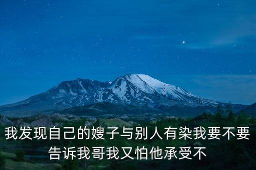 我發(fā)現(xiàn)自己的嫂子與別人有染我要不要告訴我哥我又怕他承受不