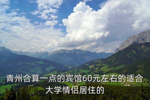 青州合算一點的賓館60元左右的適合大學情侶居住的