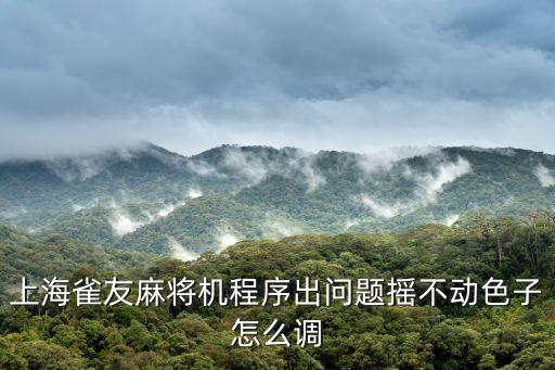 上海雀友麻將機程序出問題搖不動色子怎么調(diào)