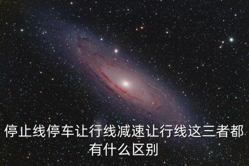 停止線停車讓行線減速讓行線這三者都有什么區(qū)別