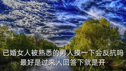 已婚女人被熟悉的男人摸一下會反抗嗎最好是過來人回答下就是開