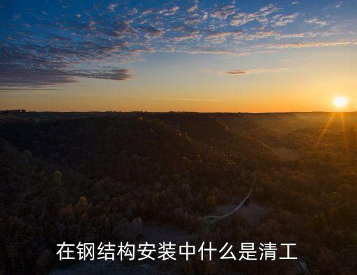 在鋼結(jié)構(gòu)安裝中什么是清工