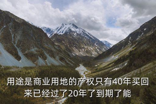 用途是商業(yè)用地的產(chǎn)權(quán)只有40年買回來已經(jīng)過了20年了到期了能