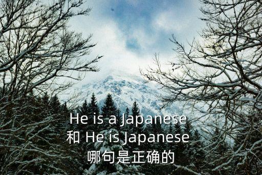 He is a Japanese 和 He is Japanese 哪句是正確的