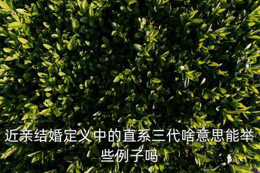 直系三代，近親結(jié)婚定義中的直系三代啥意思能舉些例子嗎