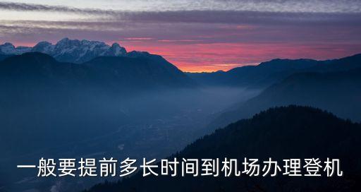 一般要提前多長(zhǎng)時(shí)間到機(jī)場(chǎng)辦理登機(jī)