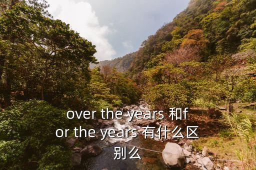 over the years 和for the years 有什么區(qū)別么