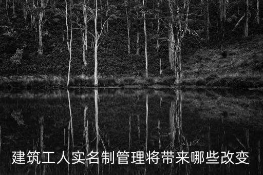 建筑工人實(shí)名制管理將帶來(lái)哪些改變