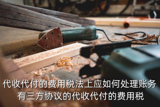 代收代付，代收代付的費用稅法上應如何處理賬務 有三方協(xié)議的代收代付的費用稅