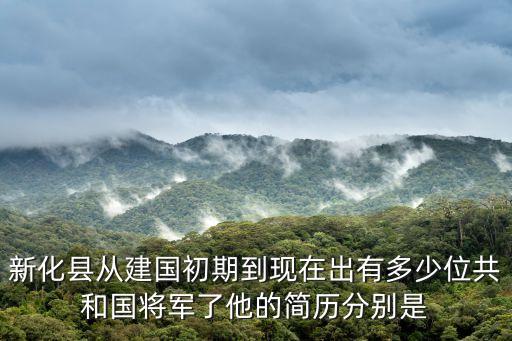 新化縣從建國初期到現(xiàn)在出有多少位共和國將軍了他的簡歷分別是