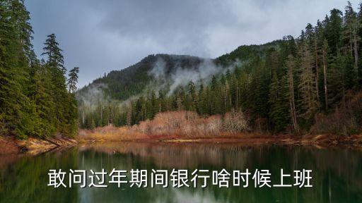 敢問(wèn)過(guò)年期間銀行啥時(shí)候上班