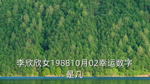 李欣欣女198810月02幸運(yùn)數(shù)字是幾