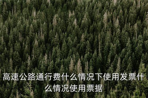 高速公路通行費(fèi)什么情況下使用發(fā)票什么情況使用票據(jù)