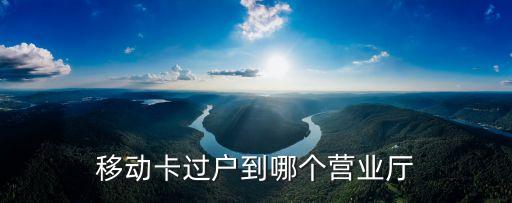 移動卡過戶到哪個營業(yè)廳