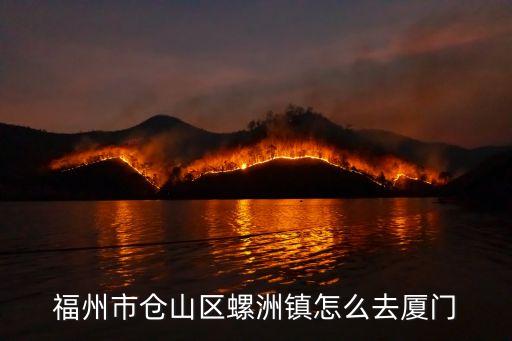 福州市倉山區(qū)螺洲鎮(zhèn)怎么去廈門