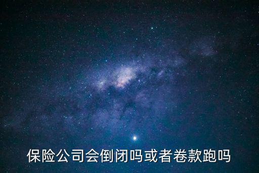 保險(xiǎn)公司會(huì)倒閉嗎，保險(xiǎn)公司會(huì)倒閉嗎或者卷款跑嗎