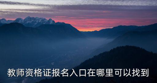 教師資格證報名入口在哪里可以找到