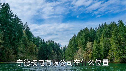 寧德核電有限公司在什么位置