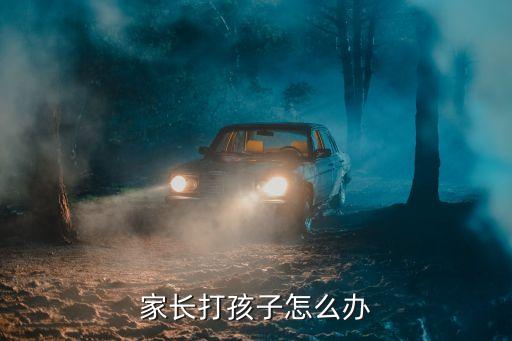 家長打孩子怎么辦