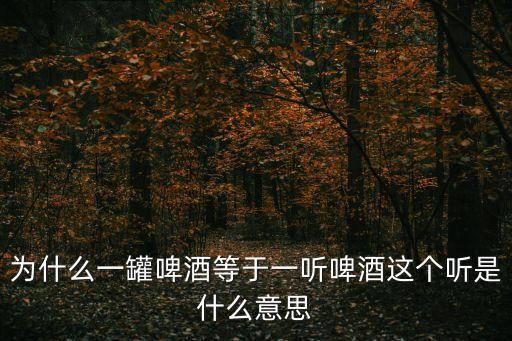 為什么一罐啤酒等于一聽啤酒這個(gè)聽是什么意思