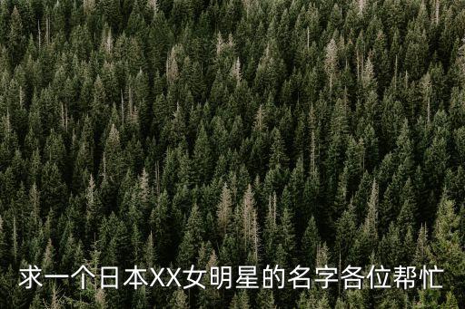 xx日本人，求一個日本XX女明星的名字各位幫忙