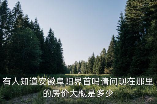 有人知道安徽阜陽(yáng)界首嗎請(qǐng)問(wèn)現(xiàn)在那里的房?jī)r(jià)大概是多少
