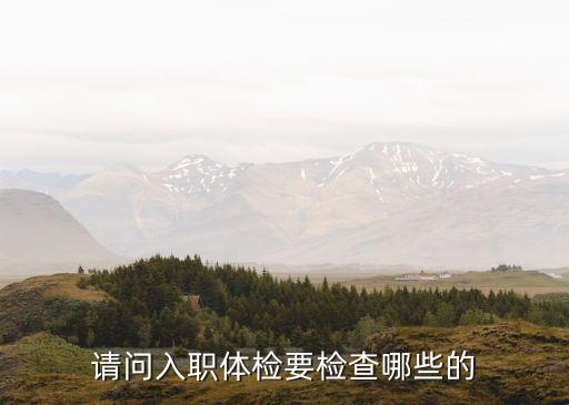 請問入職體檢要檢查哪些的