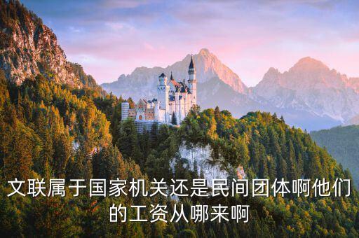文聯(lián)屬于國家機(jī)關(guān)還是民間團(tuán)體啊他們的工資從哪來啊