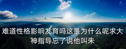 朱玉杰，難道性格影響發(fā)育嗎這是為什么呢求大神指導(dǎo)忘了說(shuō)他叫朱