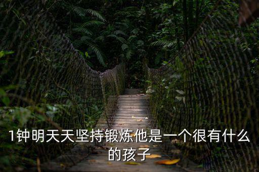 鐘明，1鐘明天天堅(jiān)持鍛煉他是一個(gè)很有什么的孩子